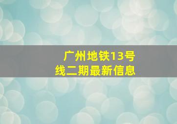 广州地铁13号线二期最新信息