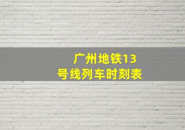 广州地铁13号线列车时刻表