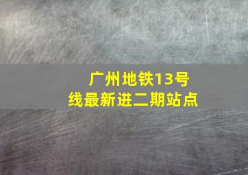 广州地铁13号线最新进二期站点