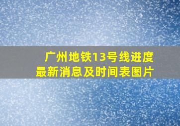 广州地铁13号线进度最新消息及时间表图片