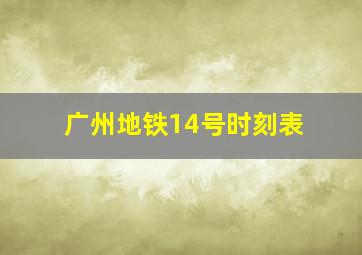 广州地铁14号时刻表