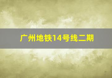 广州地铁14号线二期