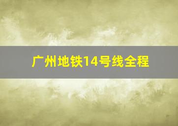 广州地铁14号线全程