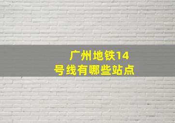 广州地铁14号线有哪些站点