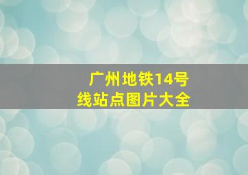 广州地铁14号线站点图片大全