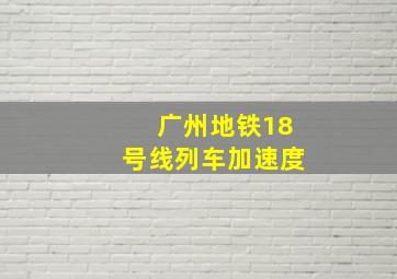 广州地铁18号线列车加速度