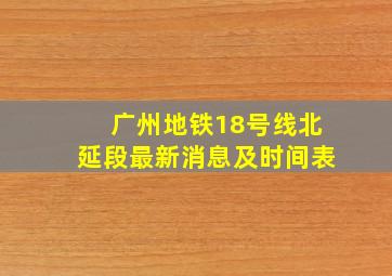 广州地铁18号线北延段最新消息及时间表