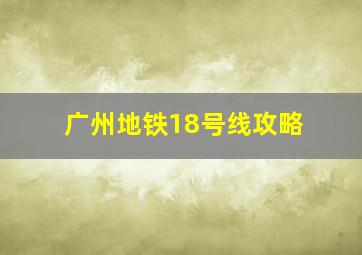 广州地铁18号线攻略