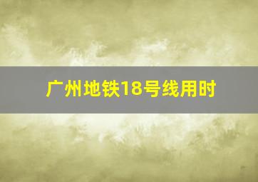 广州地铁18号线用时