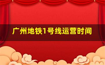 广州地铁1号线运营时间