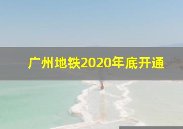 广州地铁2020年底开通