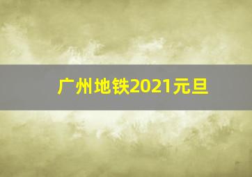 广州地铁2021元旦