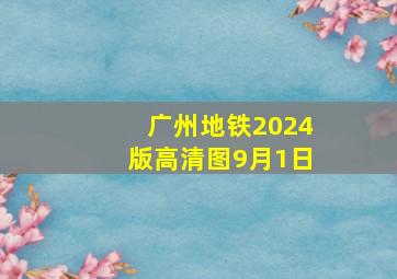 广州地铁2024版高清图9月1日