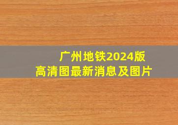 广州地铁2024版高清图最新消息及图片