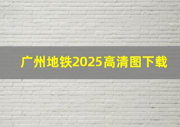 广州地铁2025高清图下载