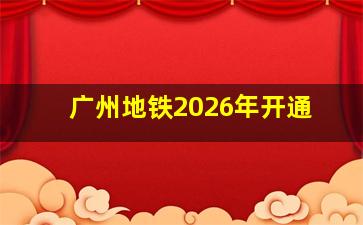 广州地铁2026年开通