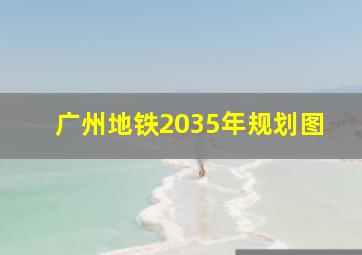 广州地铁2035年规划图