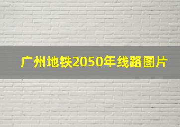 广州地铁2050年线路图片