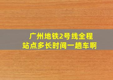 广州地铁2号线全程站点多长时间一趟车啊