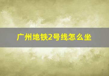 广州地铁2号线怎么坐