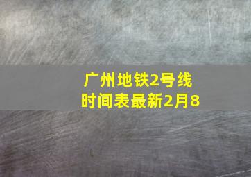 广州地铁2号线时间表最新2月8