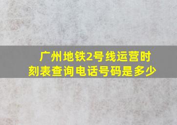 广州地铁2号线运营时刻表查询电话号码是多少