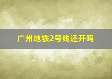 广州地铁2号线还开吗