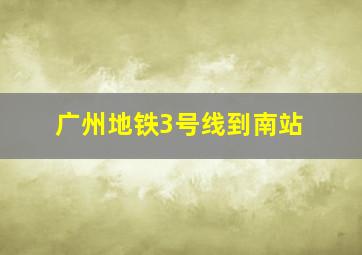 广州地铁3号线到南站