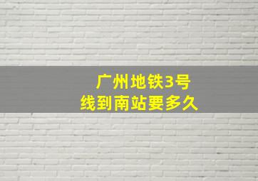 广州地铁3号线到南站要多久