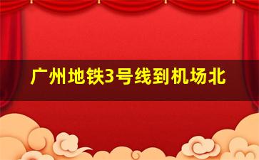 广州地铁3号线到机场北