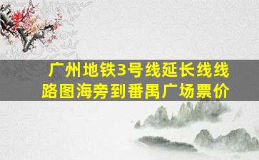 广州地铁3号线延长线线路图海旁到番禺广场票价