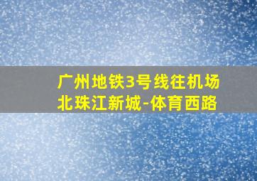 广州地铁3号线往机场北珠江新城-体育西路