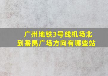 广州地铁3号线机场北到番禺广场方向有哪些站