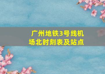 广州地铁3号线机场北时刻表及站点