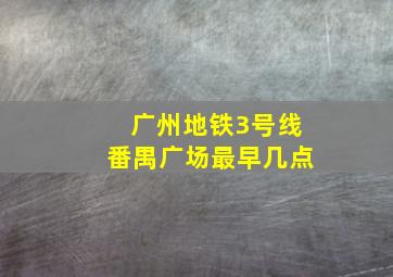 广州地铁3号线番禺广场最早几点