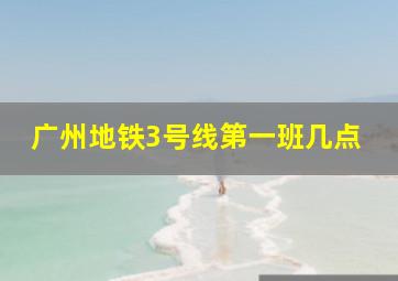 广州地铁3号线第一班几点