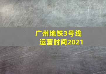 广州地铁3号线运营时间2021