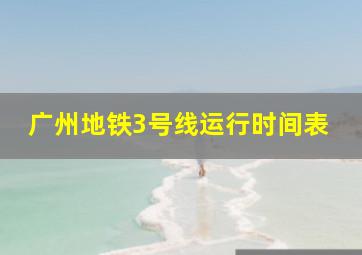 广州地铁3号线运行时间表