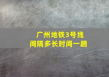 广州地铁3号线间隔多长时间一趟