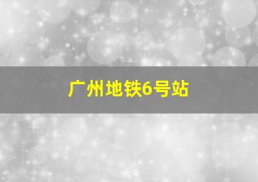 广州地铁6号站