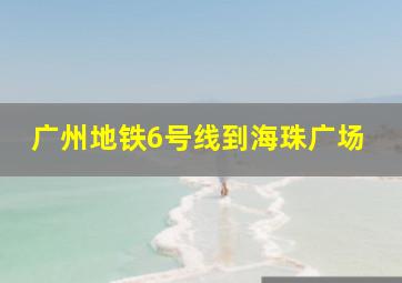 广州地铁6号线到海珠广场