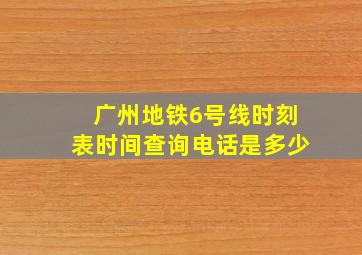 广州地铁6号线时刻表时间查询电话是多少