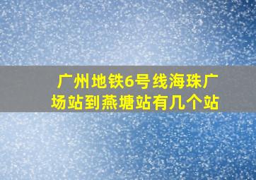 广州地铁6号线海珠广场站到燕塘站有几个站