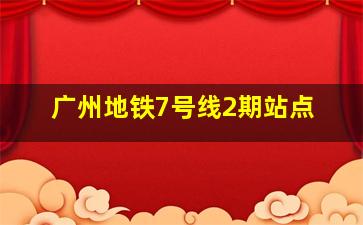 广州地铁7号线2期站点