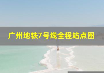 广州地铁7号线全程站点图