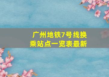 广州地铁7号线换乘站点一览表最新