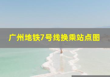 广州地铁7号线换乘站点图