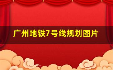 广州地铁7号线规划图片