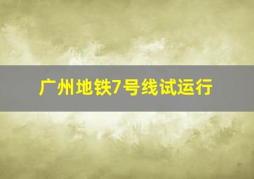 广州地铁7号线试运行