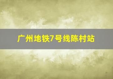 广州地铁7号线陈村站